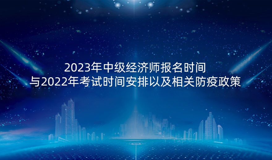 2022年中级经济师报名时间与2022年考试时间安排以及相关防疫政策
