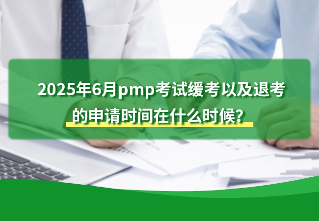 2025年6月pmp考试缓考以及退考 的申请时间在什么时候？